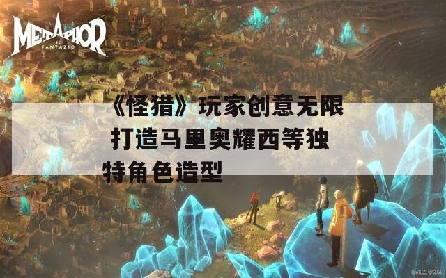 《怪猎》玩家创意无限 打造马里奥耀西等独特角色造型