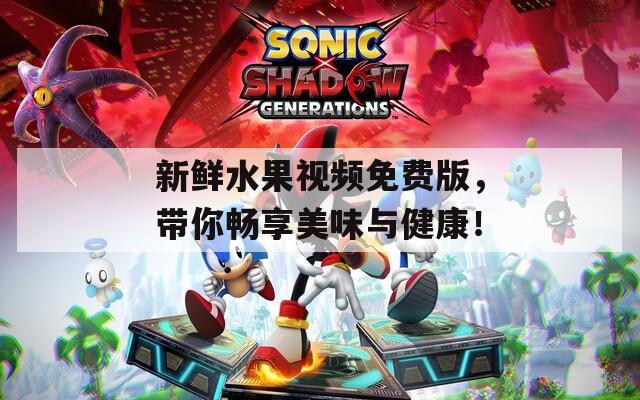 新鲜水果视频免费版，带你畅享美味与健康！