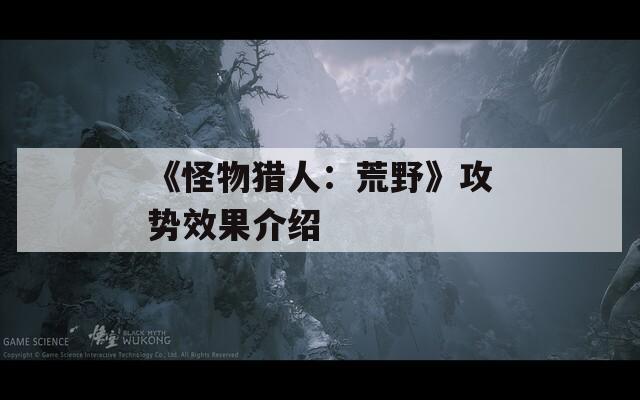 《怪物猎人：荒野》攻势效果介绍