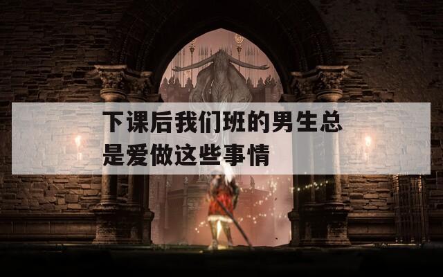 下课后我们班的男生总是爱做这些事情