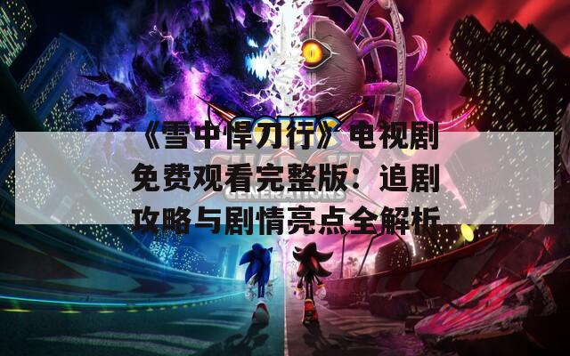 《雪中悍刀行》电视剧免费观看完整版：追剧攻略与剧情亮点全解析