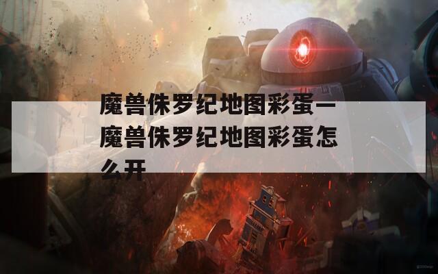 魔兽侏罗纪地图彩蛋—魔兽侏罗纪地图彩蛋怎么开