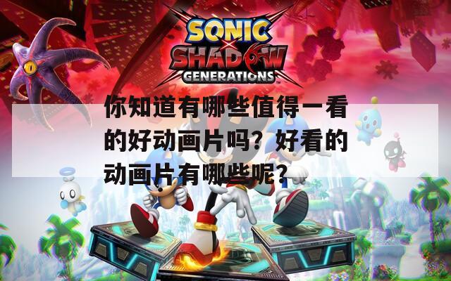 你知道有哪些值得一看的好动画片吗？好看的动画片有哪些呢？