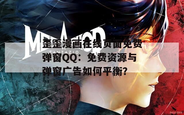 歪歪漫画在线页面免费弹窗QQ：免费资源与弹窗广告如何平衡？