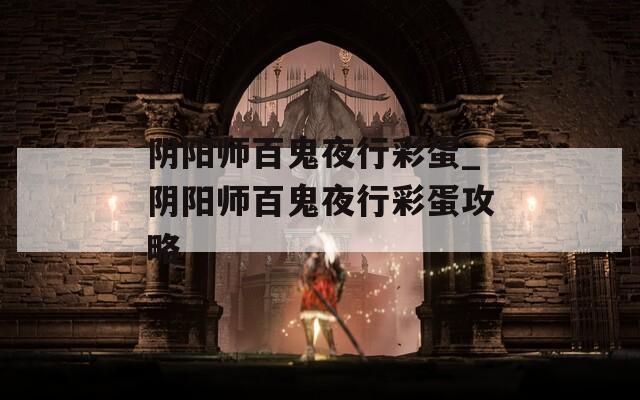 阴阳师百鬼夜行彩蛋_阴阳师百鬼夜行彩蛋攻略