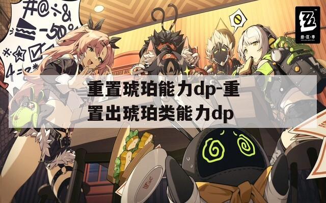 重置琥珀能力dp-重置出琥珀类能力dp