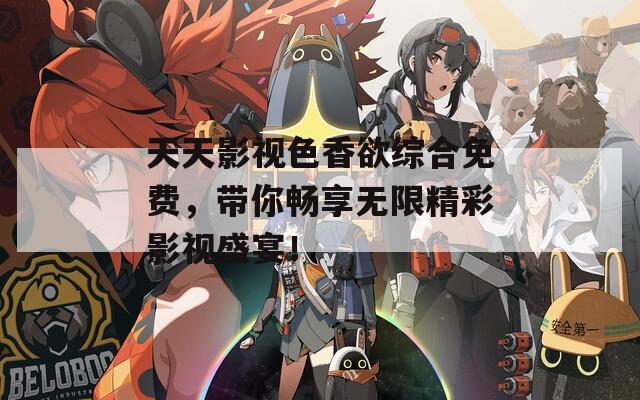 天天影视色香欲综合免费，带你畅享无限精彩影视盛宴！