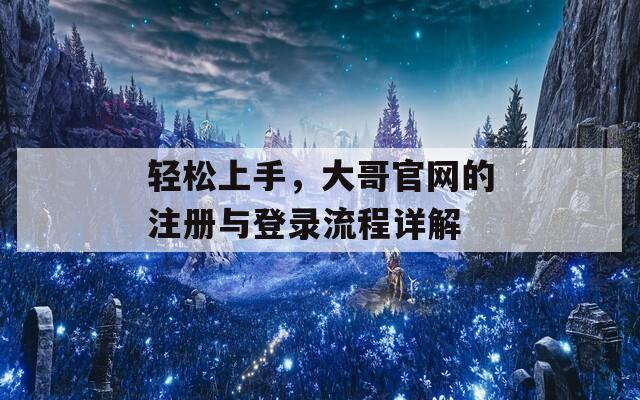 轻松上手，大哥官网的注册与登录流程详解