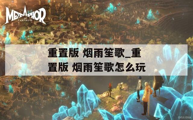 重置版 烟雨笙歌_重置版 烟雨笙歌怎么玩