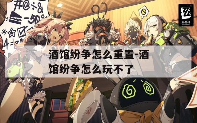 酒馆纷争怎么重置-酒馆纷争怎么玩不了