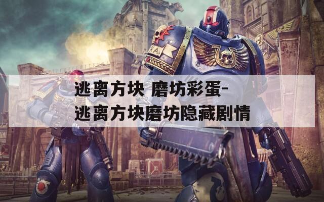 逃离方块 磨坊彩蛋-逃离方块磨坊隐藏剧情