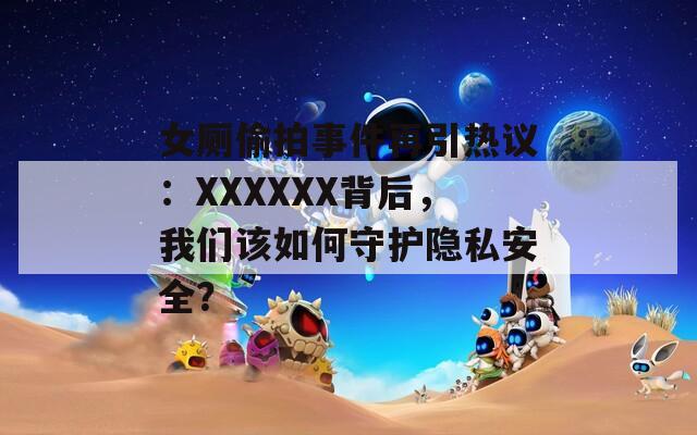 女厕偷拍事件再引热议：XXXXXX背后，我们该如何守护隐私安全？