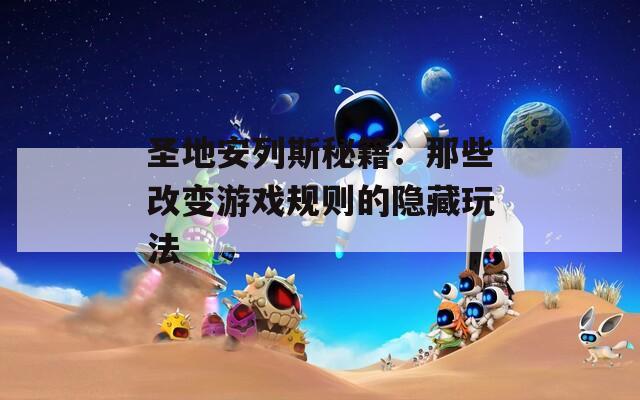 圣地安列斯秘籍：那些改变游戏规则的隐藏玩法
