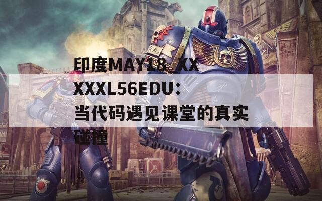 印度MAY18_XXXXXL56EDU：当代码遇见课堂的真实碰撞