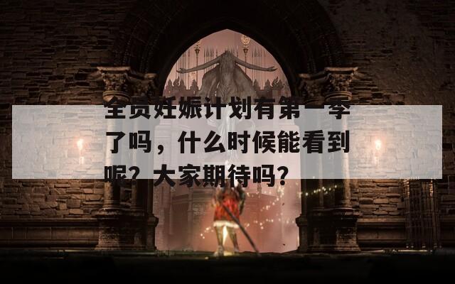 全员妊娠计划有第一季了吗，什么时候能看到呢？大家期待吗？