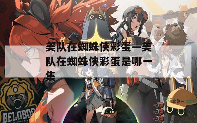 美队在蜘蛛侠彩蛋—美队在蜘蛛侠彩蛋是哪一集