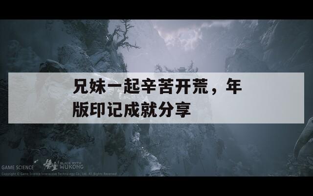 兄妹一起辛苦开荒，年版印记成就分享
