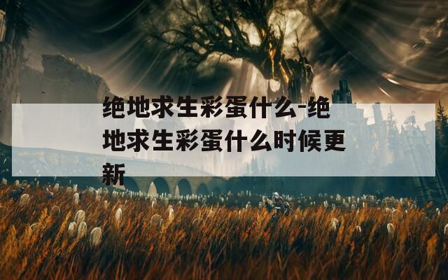 绝地求生彩蛋什么-绝地求生彩蛋什么时候更新