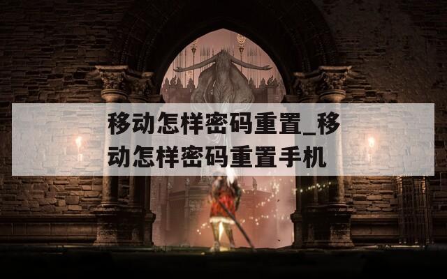移动怎样密码重置_移动怎样密码重置手机