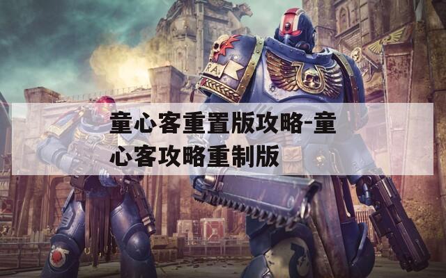 童心客重置版攻略-童心客攻略重制版