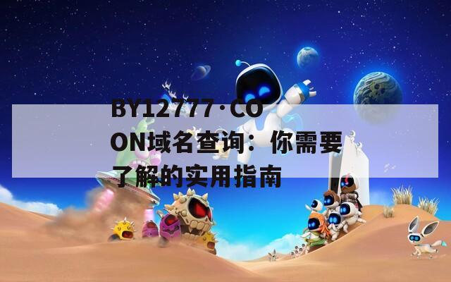 BY12777·COON域名查询：你需要了解的实用指南