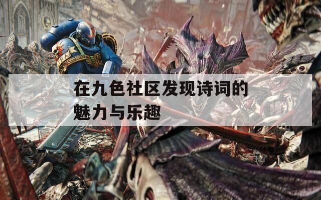 在九色社区发现诗词的魅力与乐趣