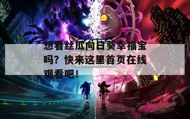 想看丝瓜向日葵幸福宝吗？快来这里首页在线观看吧！