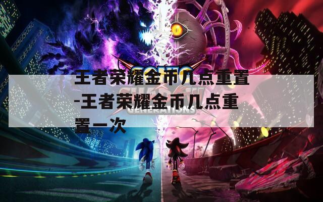王者荣耀金币几点重置-王者荣耀金币几点重置一次