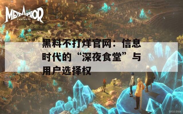 黑料不打烊官网：信息时代的“深夜食堂”与用户选择权