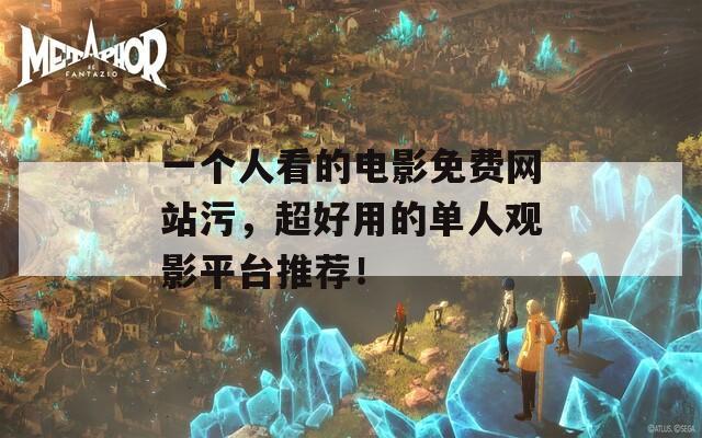 一个人看的电影免费网站污，超好用的单人观影平台推荐！