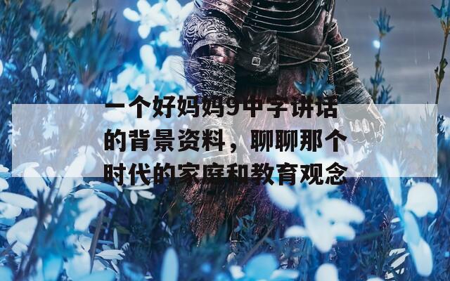 一个好妈妈9中字讲话的背景资料，聊聊那个时代的家庭和教育观念