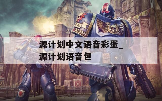 源计划中文语音彩蛋_源计划语音包