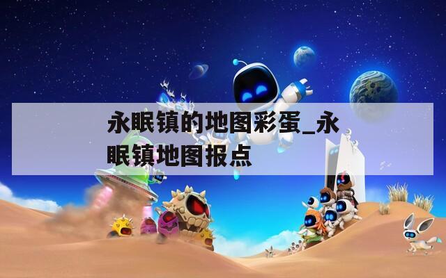 永眠镇的地图彩蛋_永眠镇地图报点