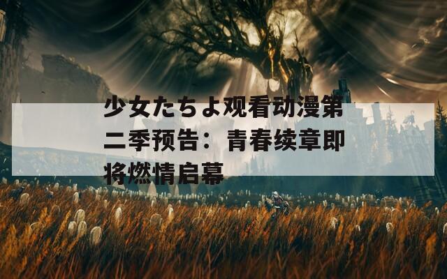 少女たちよ观看动漫第二季预告：青春续章即将燃情启幕
