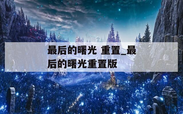 最后的曙光 重置_最后的曙光重置版