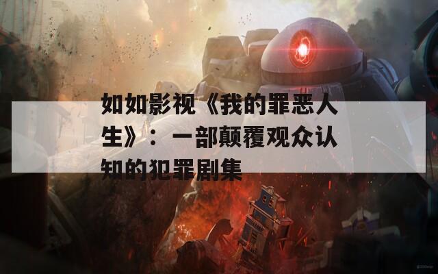 如如影视《我的罪恶人生》：一部颠覆观众认知的犯罪剧集