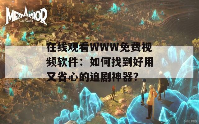 在线观看WWW免费视频软件：如何找到好用又省心的追剧神器？