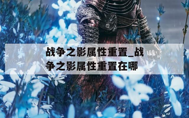 战争之影属性重置_战争之影属性重置在哪