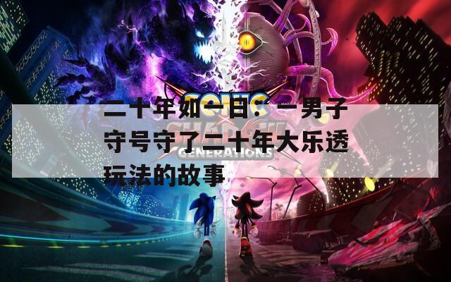 二十年如一日：一男子守号守了二十年大乐透玩法的故事