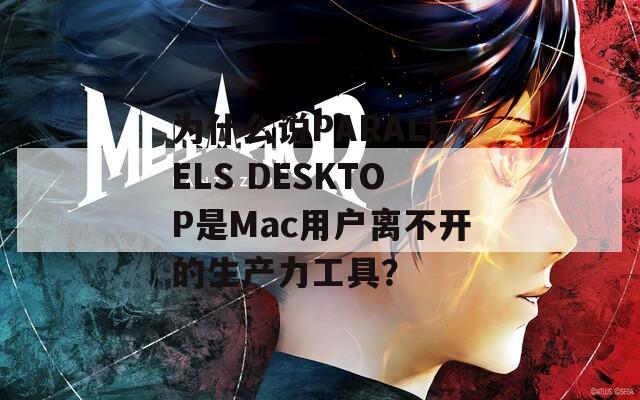 为什么说PARALLELS DESKTOP是Mac用户离不开的生产力工具？