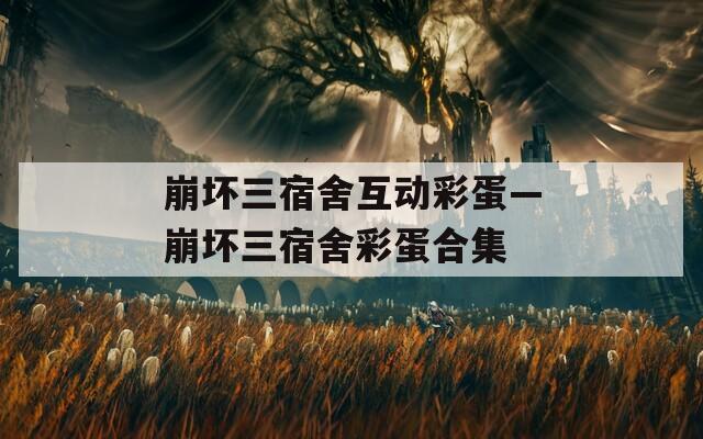 崩坏三宿舍互动彩蛋—崩坏三宿舍彩蛋合集