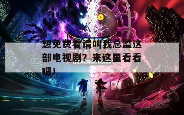 想免费看请叫我总监这部电视剧？来这里看看吧！
