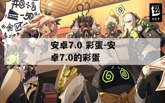 安卓7.0 彩蛋-安卓7.0的彩蛋