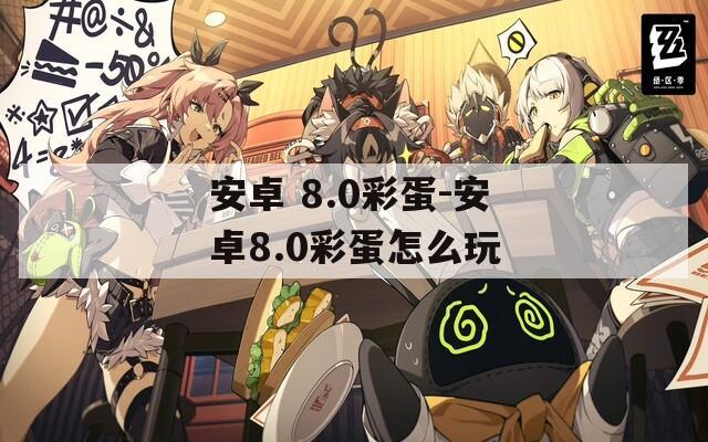 安卓 8.0彩蛋-安卓8.0彩蛋怎么玩