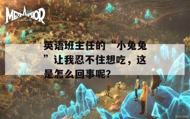 英语班主任的“小兔兔”让我忍不住想吃，这是怎么回事呢？