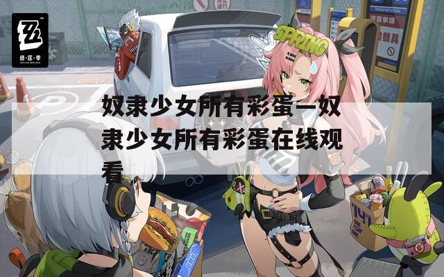 奴隶少女所有彩蛋—奴隶少女所有彩蛋在线观看
