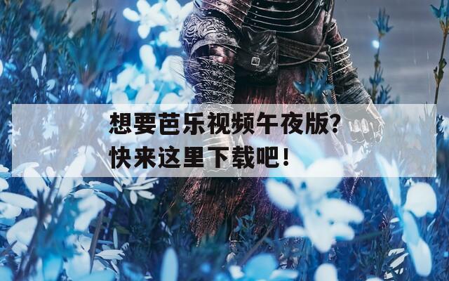 想要芭乐视频午夜版？快来这里下载吧！