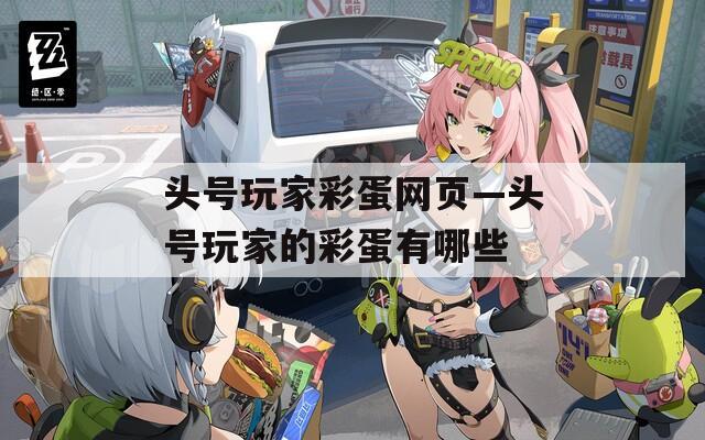 头号玩家彩蛋网页—头号玩家的彩蛋有哪些