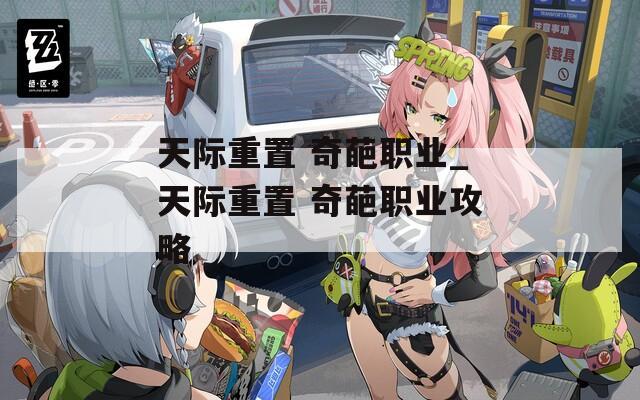 天际重置 奇葩职业_天际重置 奇葩职业攻略