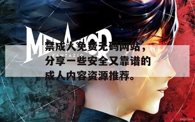 禁成人免费无码网站，分享一些安全又靠谱的成人内容资源推荐。